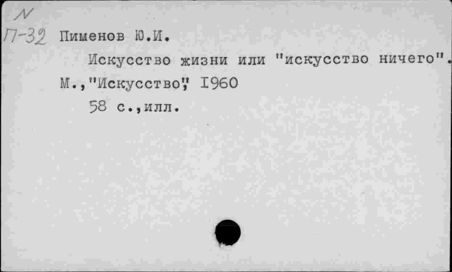 ﻿П"32 Пименов Ю.И.
Искусство жизни или "искусство ничего" М.,"Искусство" 1960
58 с.,илл.